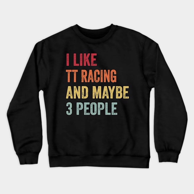 I Like Tt Racing & Maybe 3 People Tt Racing Lovers Gift Crewneck Sweatshirt by ChadPill